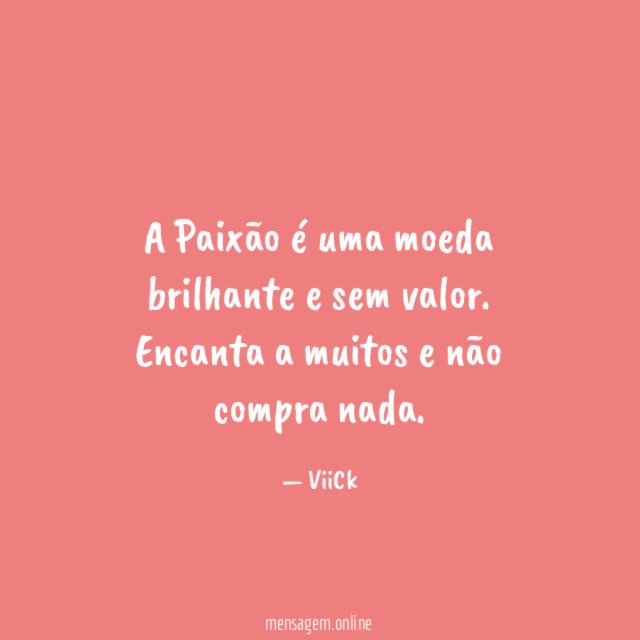 A Paixão é uma moeda brilhante e sem valor