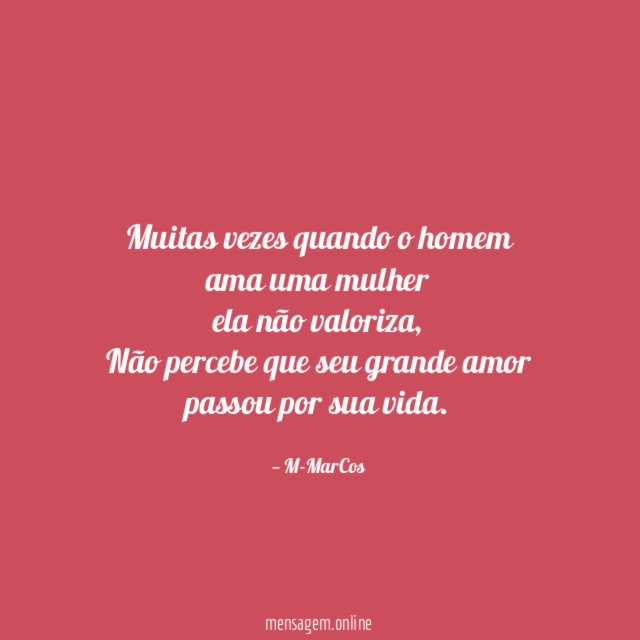 Muitas vezes quando o homem ama uma mulher ela não valoriza