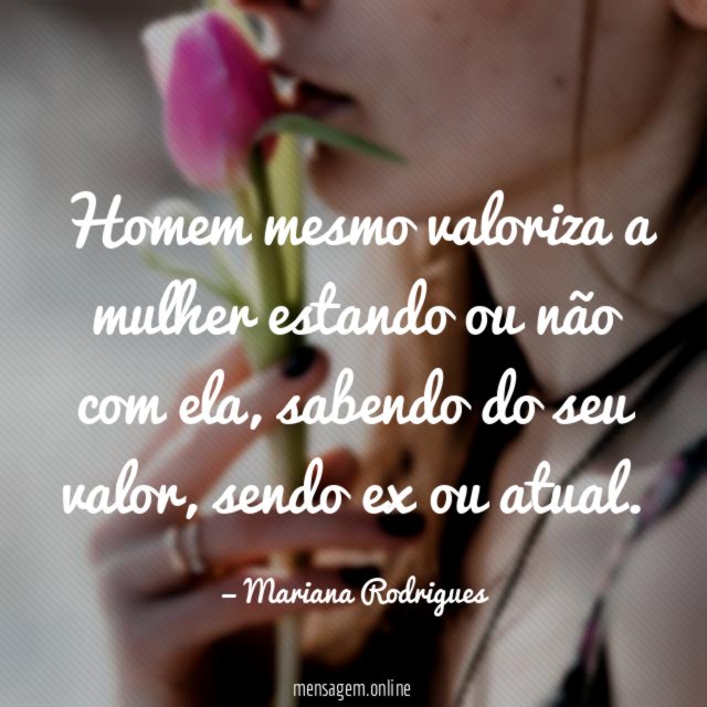 Homem mesmo valoriza a mulher estando ou não com ela