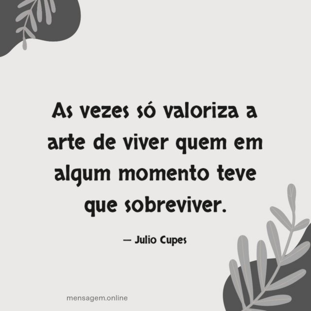 As vezes só valoriza a arte de viver
