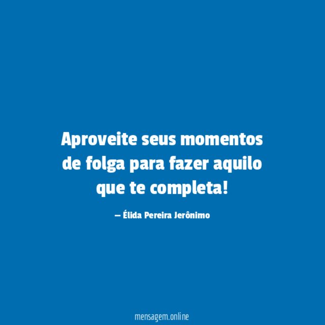 Aproveite seus momentos de folga para fazer aquilo que te completa