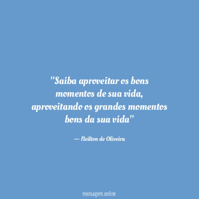 'Saiba aproveitar os bons momentos de sua vida