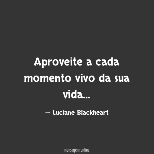 Aproveite a cada momento vivo da sua vida