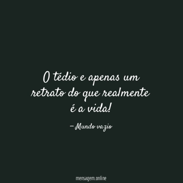 O tédio e apenas um retrato do que realmente é a vida