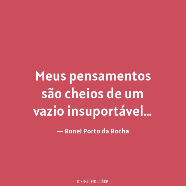 Meus pensamentos são cheios de um vazio insuportável