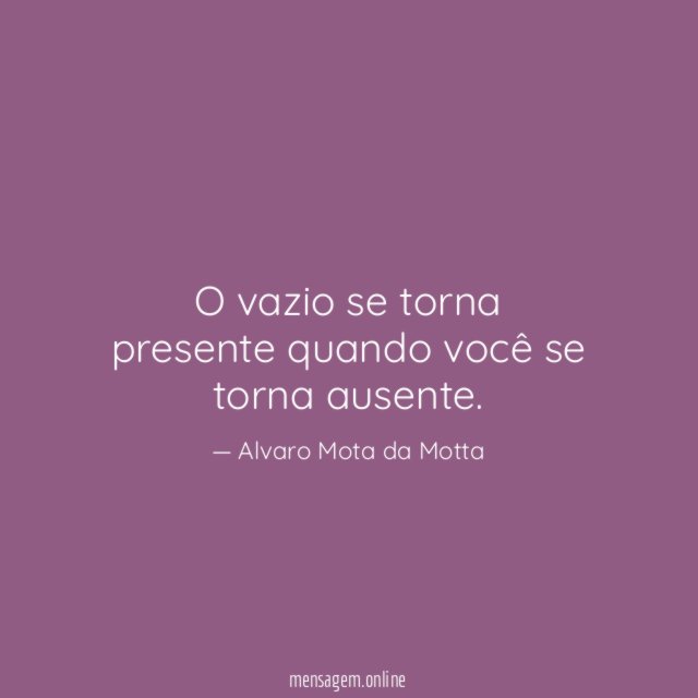 O vazio se torna presente quando você se torna ausente