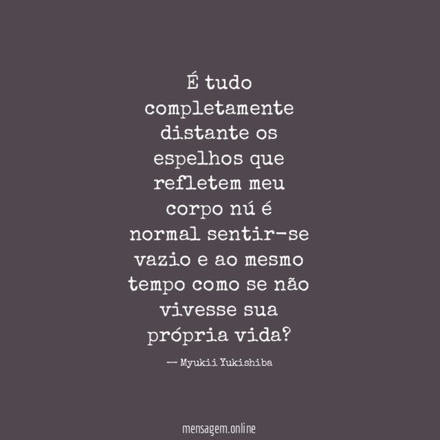 É tudo completamente distante os espelhos que refletem meu