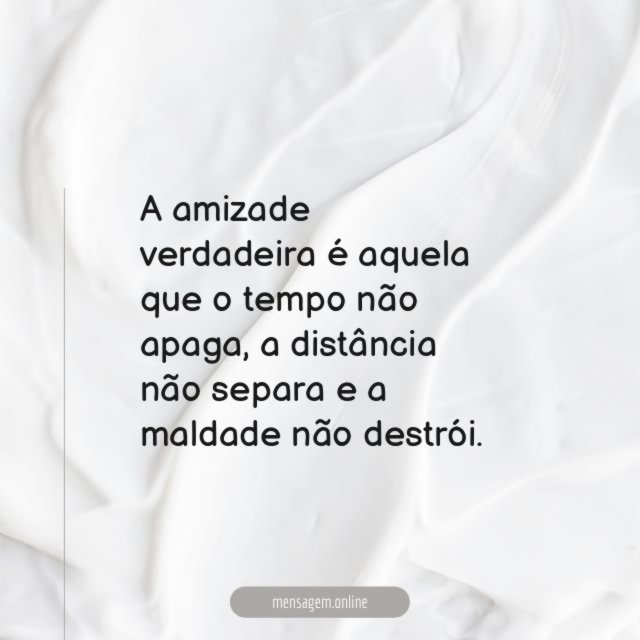 A amizade verdadeira é aquela que o tempo não apaga
