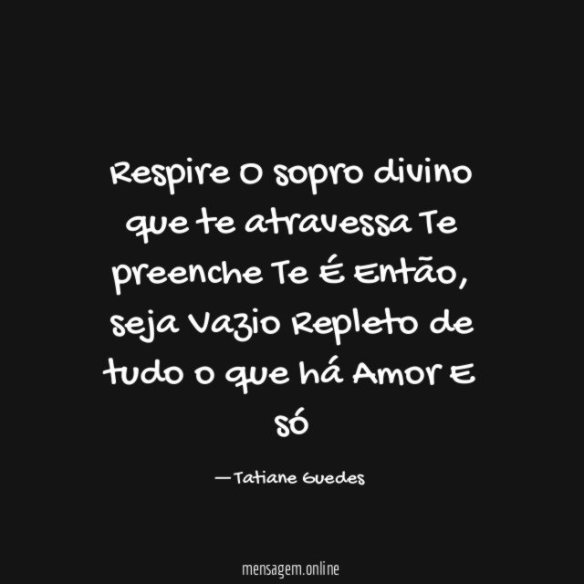 Respire
O sopro divino que te atravessa
Te preenche
Te É