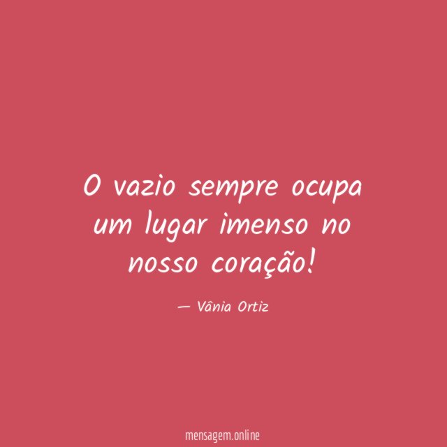 O vazio sempre ocupa um lugar imenso no nosso coração