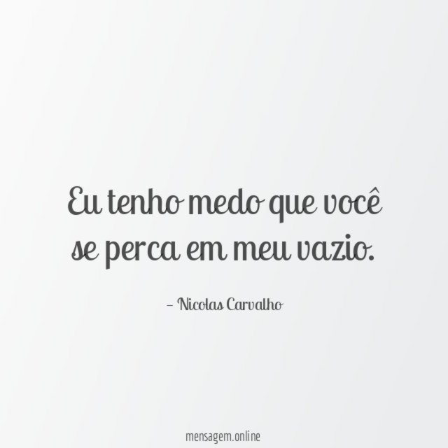 Eu tenho medo que você se perca em meu vazio