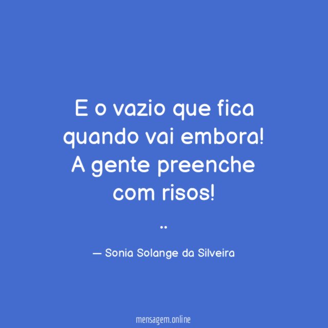 E o vazio que fica quando vai embora!
A gente preenche com risos!