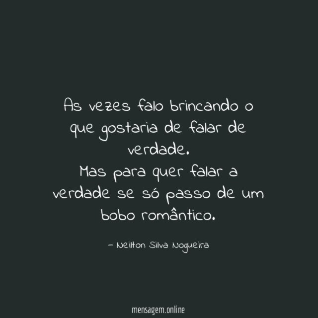 As vezes falo brincando o que gostaria de falar de verdade