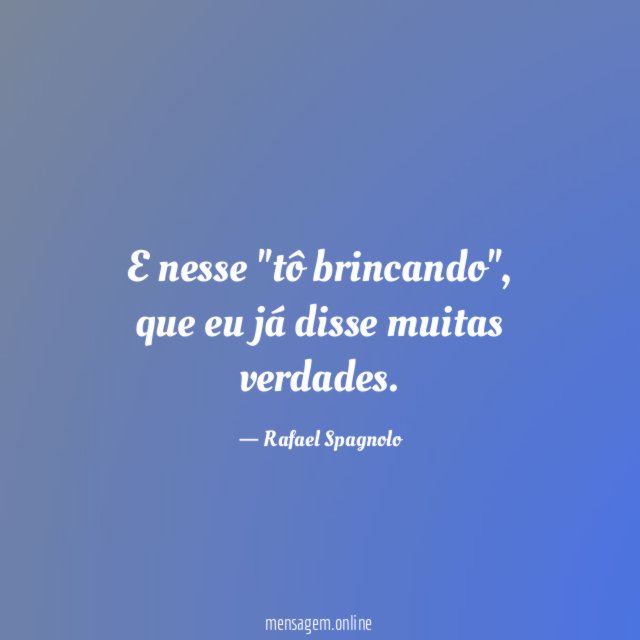 E nesse "tô brincando"