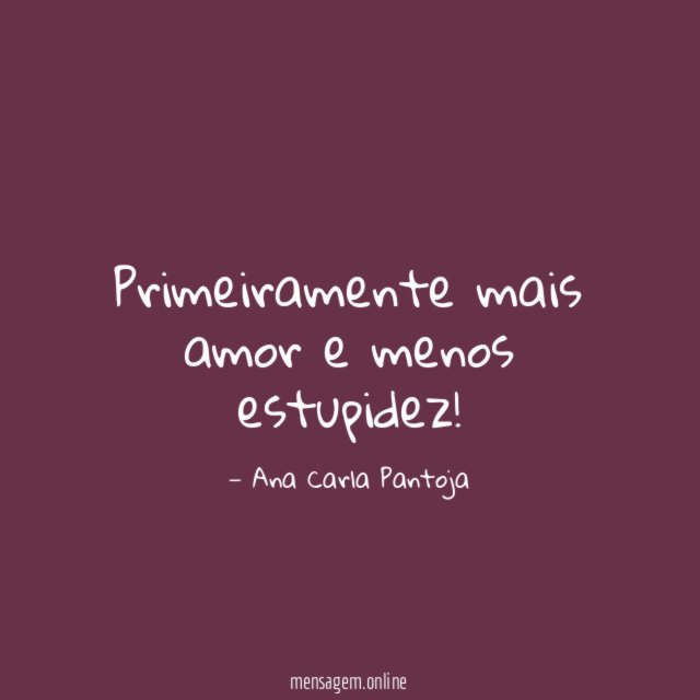 Primeiramente mais amor e menos estupidez