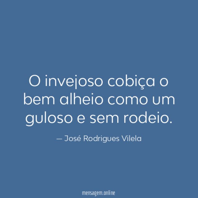 O invejoso cobiça o bem alheio como um