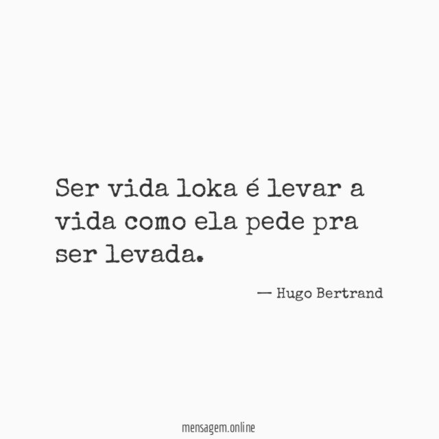 Ser vida loka é levar a vida como ela pede pra ser levada