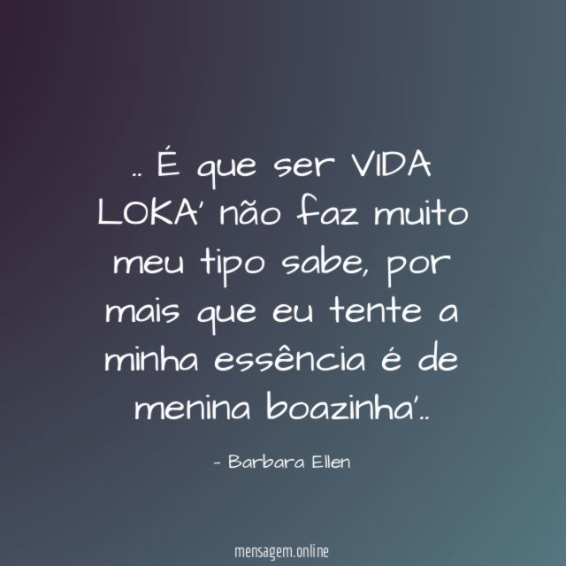 É que ser VIDA LOKA' não faz muito meu tipo sabe