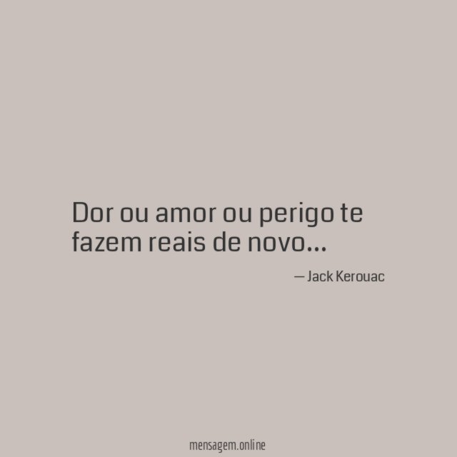 Dor ou amor ou perigo te fazem reais de novo
