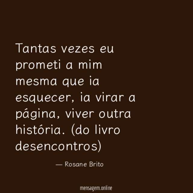 Tantas vezes eu prometi a mim mesma que ia esquecer, ia virar a página, viver outra história.