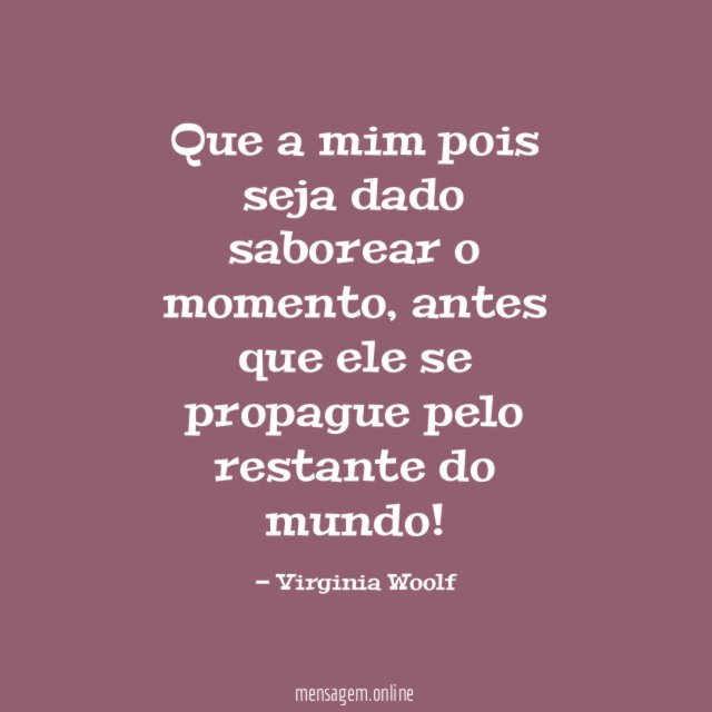 Que a mim pois seja dado saborear o momento