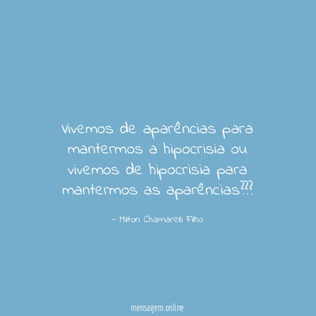 Vivemos de aparências para mantermos a hipocrisia ou
