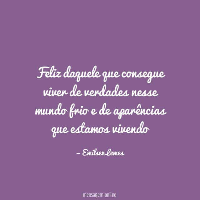 Feliz daquele que consegue viver de verdades nesse