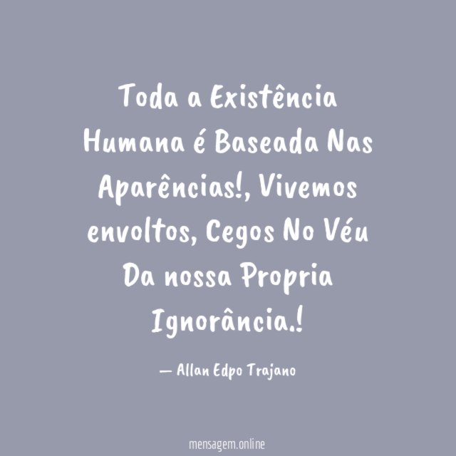 Toda a Existência Humana é Baseada Nas Aparências