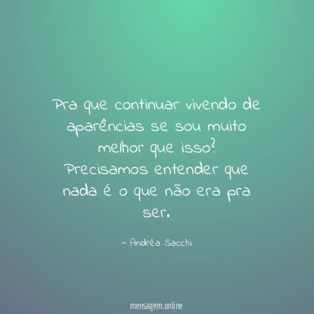 Pra que continuar vivendo de aparências se sou