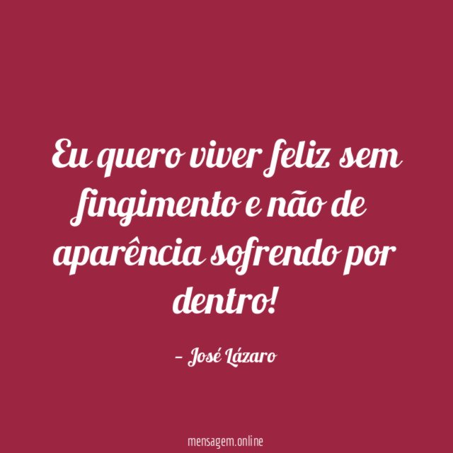 Eu quero viver feliz sem fingimento e não