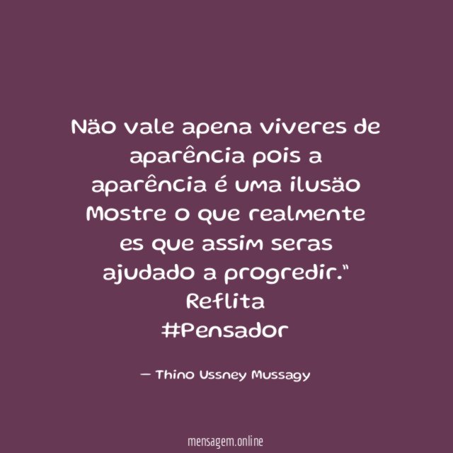 Näo vale apena viveres de aparência pois a aparência é uma ilusäo
Mostre o que realmente es que assim seras ajudado a progredir.”