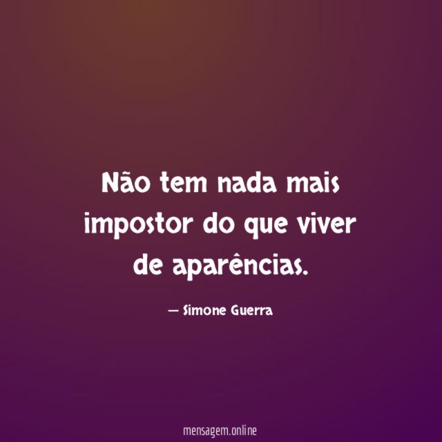 Não tem nada mais impostor do que viver de aparências