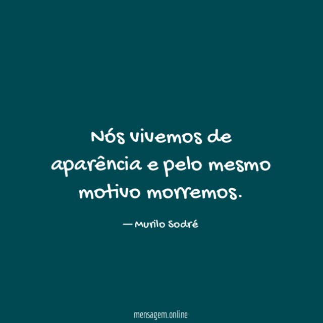 Nós vivemos de aparência e pelo mesmo motivo morremos