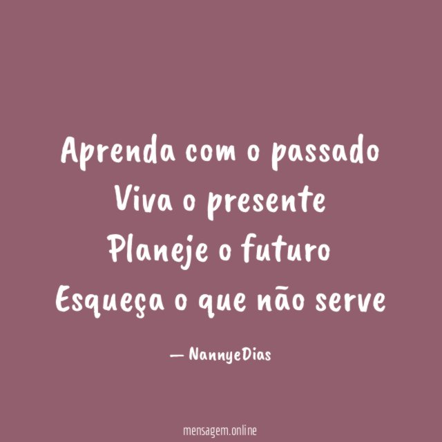 Aprenda com o passado Viva o presente Planeje o futuro Esqueça