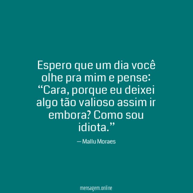 Espero que um dia você olhe pra mim e pense