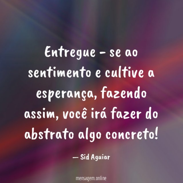 Entregue - se ao sentimento e cultive a esperança