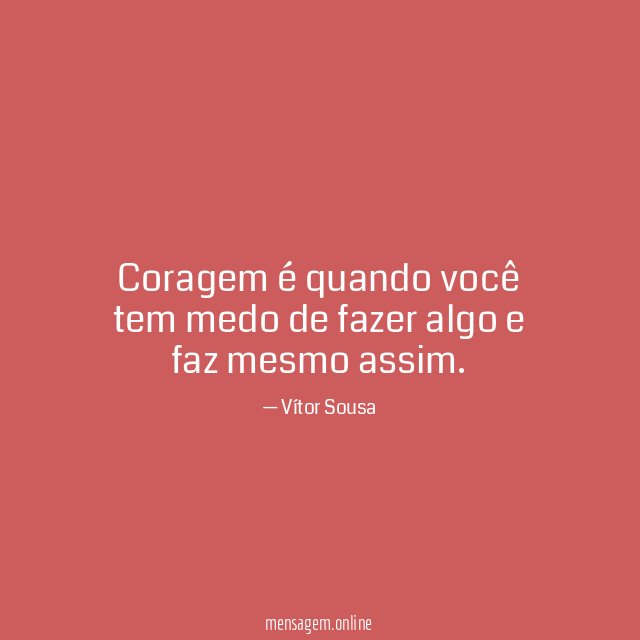 Coragem é quando você tem medo de fazer algo e faz mesmo assim