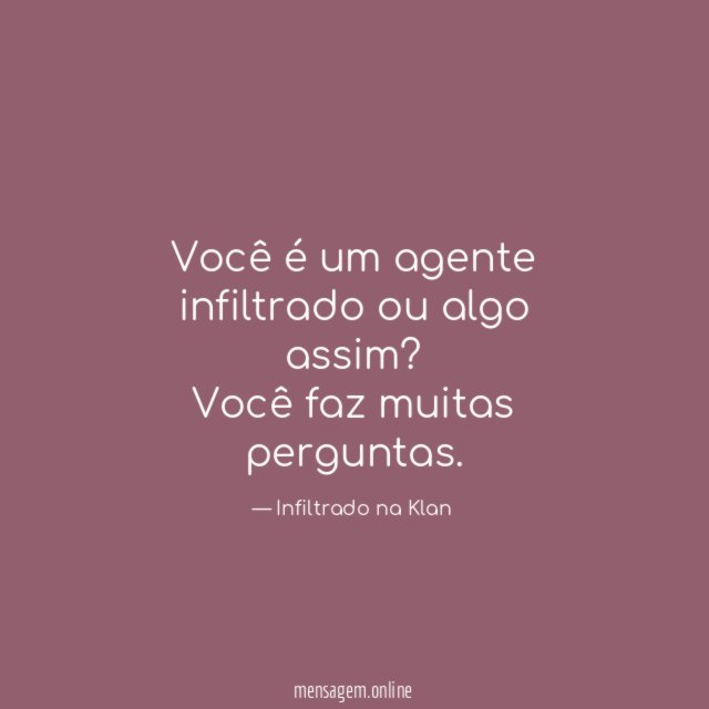 Você é um agente infiltrado ou algo assim