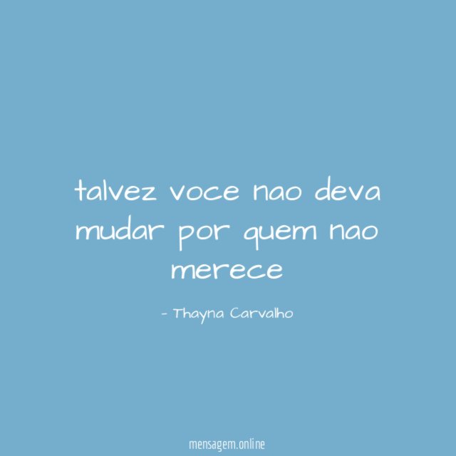 talvez voce nao deva mudar por quem nao merece