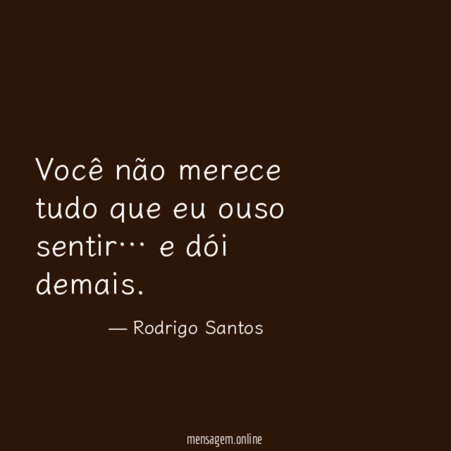 Você não merece tudo que eu ouso sentir