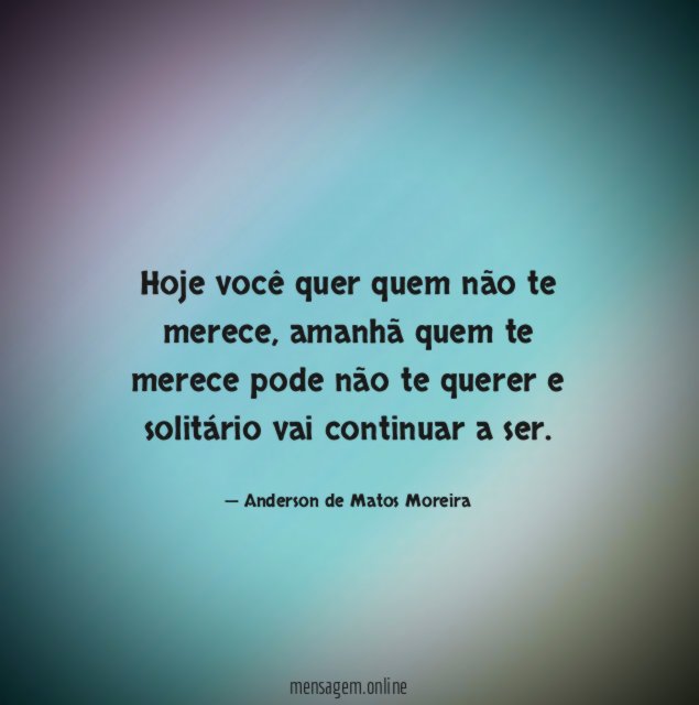 Hoje você quer quem não te merece