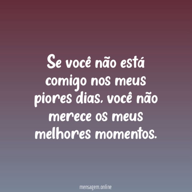Se você não está comigo nos meus piores dias