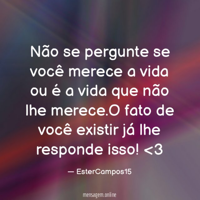 Não se pergunte se você merece a vida