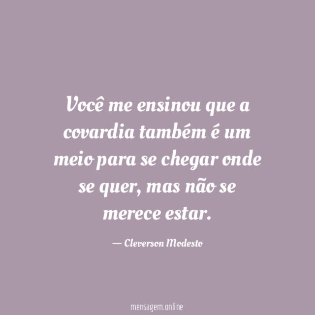 Você me ensinou que a covardia também é