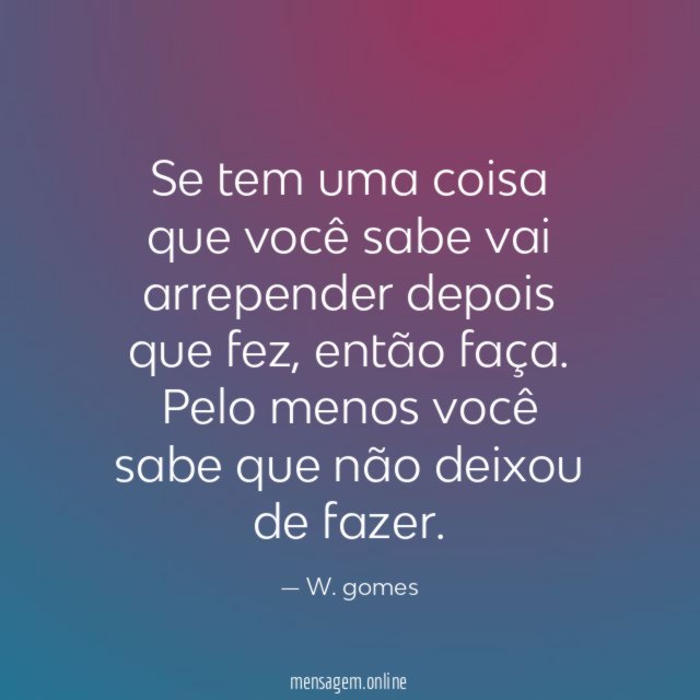 Se tem uma coisa que você sabe vai arrepender depois que fez