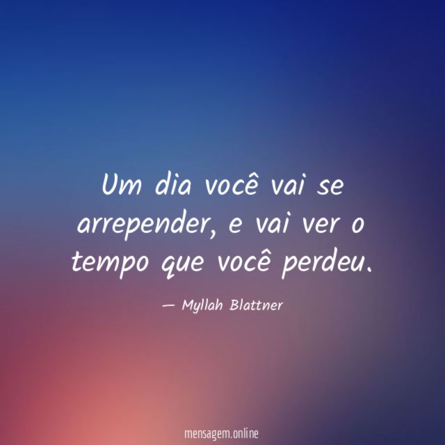 Um dia você vai se arrepender