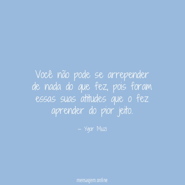 Você não pode se arrepender de nada do que fez