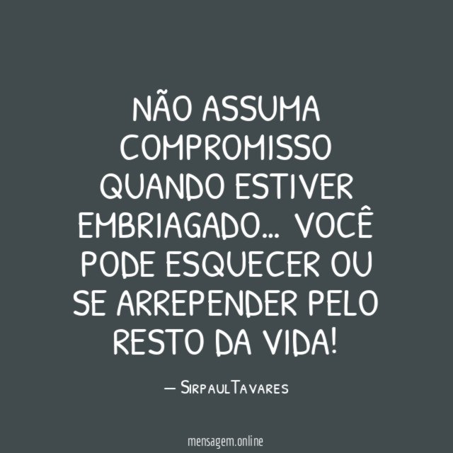 NÃO ASSUMA COMPROMISSO QUANDO ESTIVER EMBRIAGADO