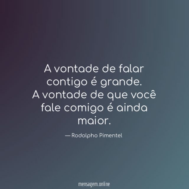 A vontade de falar contigo é grande