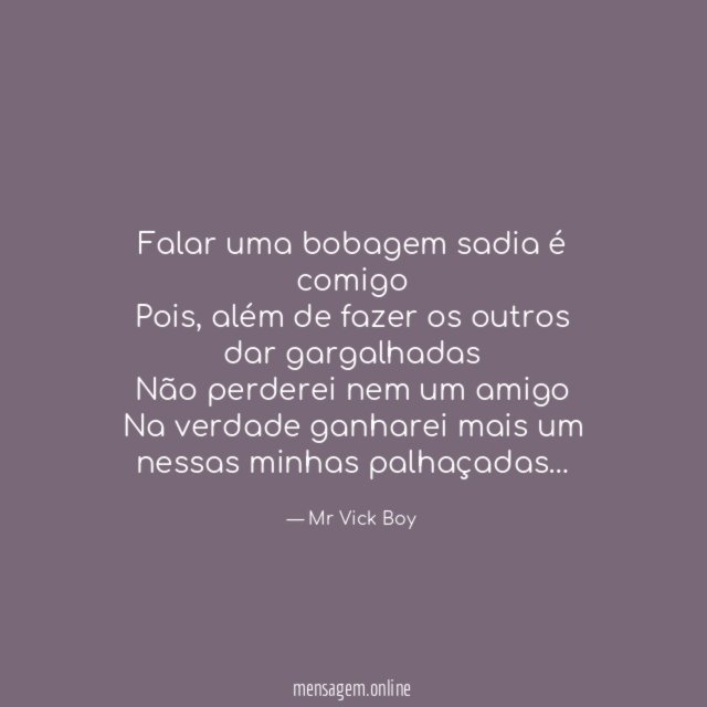 Falar uma bobagem sadia é comigo Pois